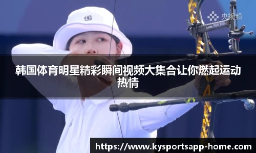 韩国体育明星精彩瞬间视频大集合让你燃起运动热情