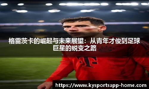 格雷茨卡的崛起与未来展望：从青年才俊到足球巨星的蜕变之路